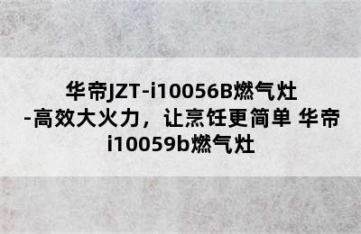 华帝JZT-i10056B燃气灶-高效大火力，让烹饪更简单 华帝i10059b燃气灶